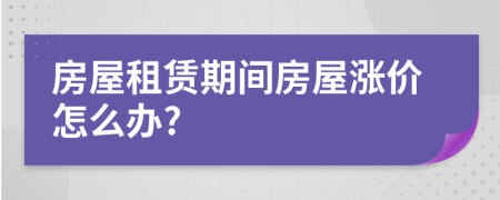 房屋租赁期间房屋涨价怎么办?
