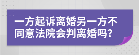 一方起诉离婚另一方不同意法院会判离婚吗？