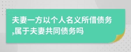 夫妻一方以个人名义所借债务,属于夫妻共同债务吗