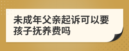 未成年父亲起诉可以要孩子抚养费吗