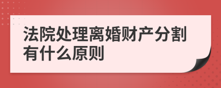 法院处理离婚财产分割有什么原则