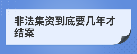 非法集资到底要几年才结案