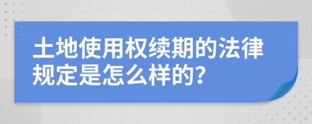 土地使用权续期的法律规定是怎么样的？