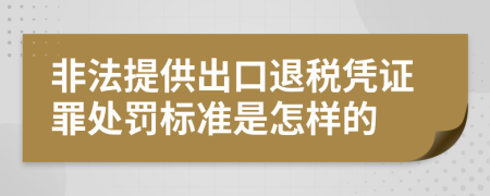 非法提供出口退税凭证罪处罚标准是怎样的