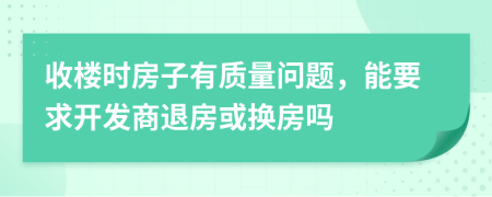 收楼时房子有质量问题，能要求开发商退房或换房吗