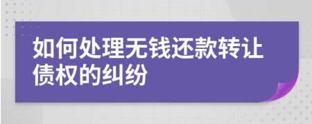 如何处理无钱还款转让债权的纠纷