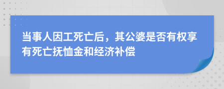 当事人因工死亡后，其公婆是否有权享有死亡抚恤金和经济补偿