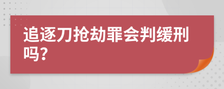 追逐刀抢劫罪会判缓刑吗？