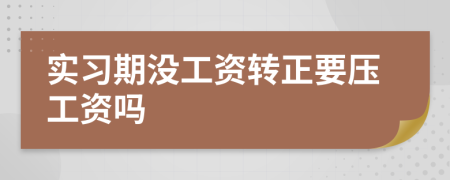 实习期没工资转正要压工资吗