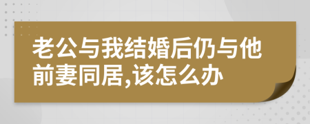 老公与我结婚后仍与他前妻同居,该怎么办