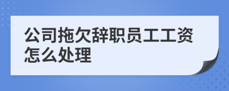 公司拖欠辞职员工工资怎么处理