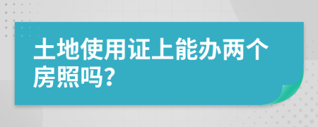 土地使用证上能办两个房照吗？