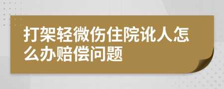 打架轻微伤住院讹人怎么办赔偿问题