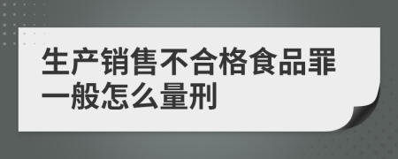 生产销售不合格食品罪一般怎么量刑