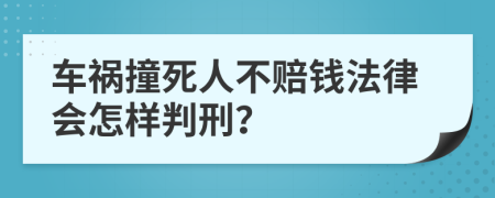 车祸撞死人不赔钱法律会怎样判刑？