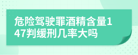 危险驾驶罪酒精含量147判缓刑几率大吗