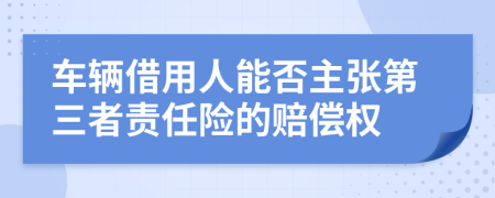 车辆借用人能否主张第三者责任险的赔偿权