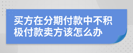 买方在分期付款中不积极付款卖方该怎么办
