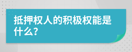 抵押权人的积极权能是什么？