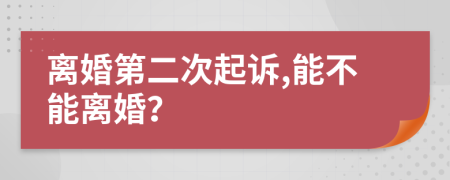 离婚第二次起诉,能不能离婚？