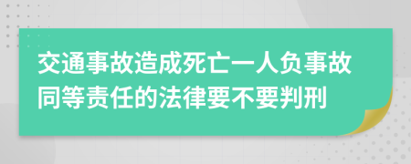 交通事故造成死亡一人负事故同等责任的法律要不要判刑