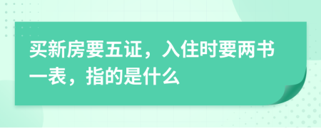 买新房要五证，入住时要两书一表，指的是什么