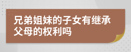 兄弟姐妹的子女有继承父母的权利吗