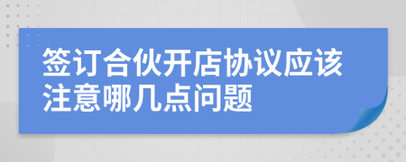 签订合伙开店协议应该注意哪几点问题