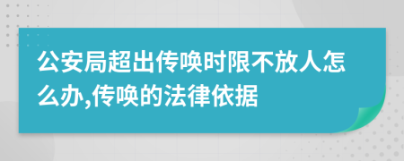 公安局超出传唤时限不放人怎么办,传唤的法律依据