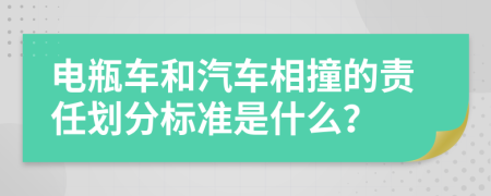 电瓶车和汽车相撞的责任划分标准是什么？