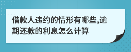 借款人违约的情形有哪些,逾期还款的利息怎么计算