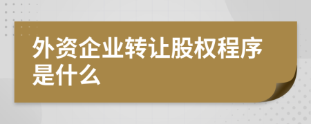 外资企业转让股权程序是什么