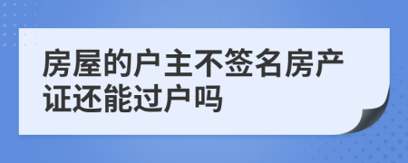 房屋的户主不签名房产证还能过户吗