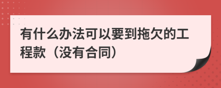 有什么办法可以要到拖欠的工程款（没有合同）
