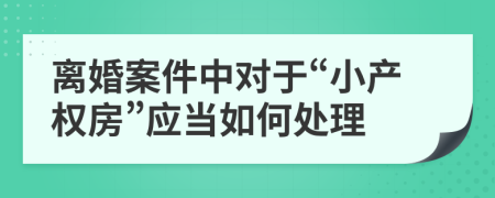 离婚案件中对于“小产权房”应当如何处理