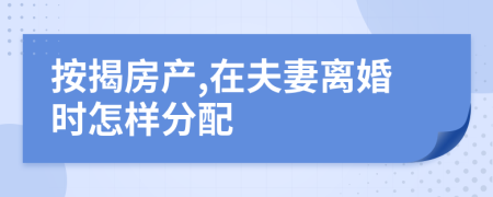 按揭房产,在夫妻离婚时怎样分配