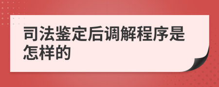 司法鉴定后调解程序是怎样的