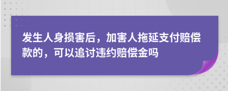 发生人身损害后，加害人拖延支付赔偿款的，可以追讨违约赔偿金吗