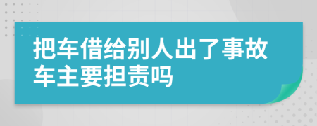 把车借给别人出了事故车主要担责吗