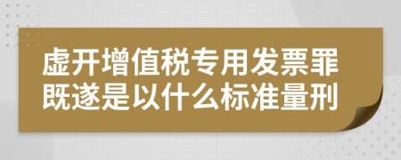 虚开增值税专用发票罪既遂是以什么标准量刑