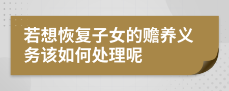 若想恢复子女的赡养义务该如何处理呢