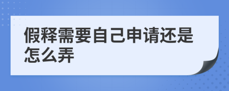 假释需要自己申请还是怎么弄