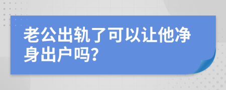 老公出轨了可以让他净身出户吗？