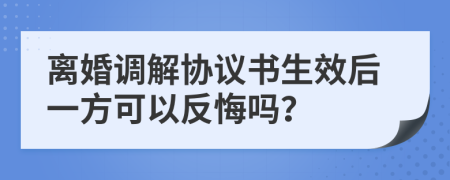 离婚调解协议书生效后一方可以反悔吗？