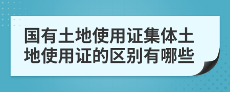 国有土地使用证集体土地使用证的区别有哪些