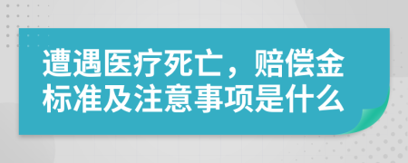 遭遇医疗死亡，赔偿金标准及注意事项是什么