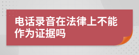 电话录音在法律上不能作为证据吗