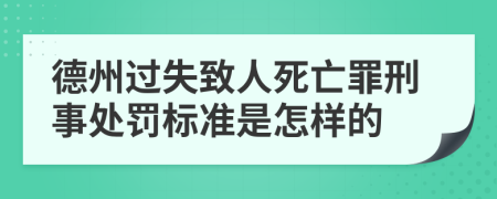 德州过失致人死亡罪刑事处罚标准是怎样的