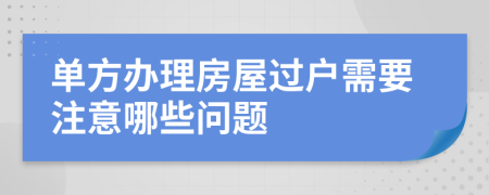 单方办理房屋过户需要注意哪些问题