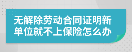 无解除劳动合同证明新单位就不上保险怎么办